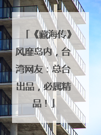 《藏海传》风靡岛内，台湾网友：总台出品，必属精品！