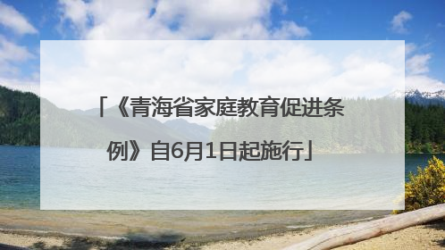 《青海省家庭教育促进条例》自6月1日起施行