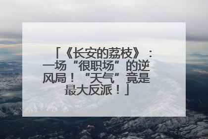 《长安的荔枝》：一场“很职场”的逆风局！“天气”竟是最大反派！