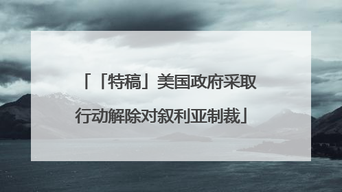 「特稿」美国政府采取行动解除对叙利亚制裁