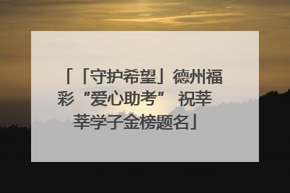 「守护希望」德州福彩“爱心助考” 祝莘莘学子金榜题名