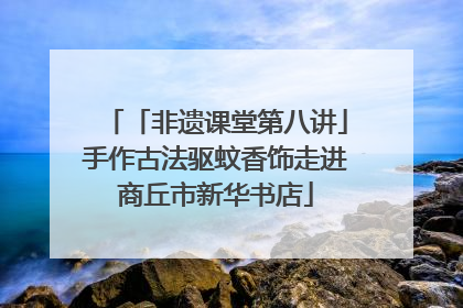 「非遗课堂第八讲」手作古法驱蚊香饰走进商丘市新华书店