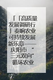「高质量发展调研行」奏响农业可持续发展新乐章——庆阳市 “三元双向” 循环农业模式观察