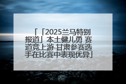 「2025兰马特别报道」本土健儿勇 赛道竞上游 甘肃参赛选手在比赛中表现优异