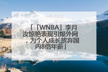 「WNBA」李月汝惊艳表现引爆外网，为个人成长放弃国内8倍年薪