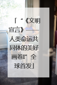 “《文明宣言》——人类命运共同体的美好画卷I”全球首发