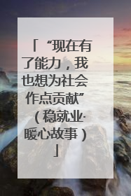 “现在有了能力，我也想为社会作点贡献”（稳就业·暖心故事）