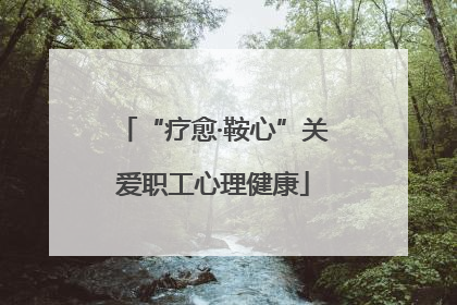 “疗愈·鞍心”关爱职工心理健康