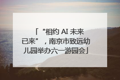 “相约 AI 未来已来”，南京市致远幼儿园举办六一游园会