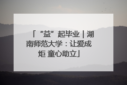 “益”起毕业｜湖南师范大学：让爱成炬 童心助立
