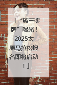 “破三奖牌”曝光！2025太原马拉松报名即将启动！