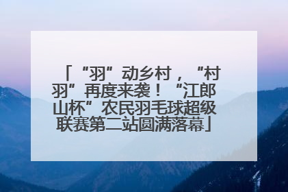 “羽”动乡村，“村羽”再度来袭！“江郎山杯”农民羽毛球超级联赛第二站圆满落幕