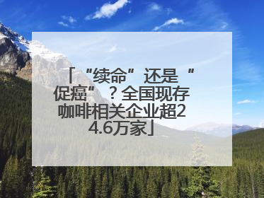 “续命”还是“促癌”？全国现存咖啡相关企业超24.6万家