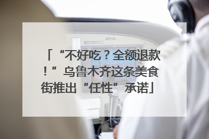 “不好吃？全额退款！”乌鲁木齐这条美食街推出“任性”承诺
