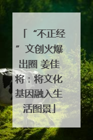 “不正经”文创火爆出圈 姜佳将：将文化基因融入生活图景