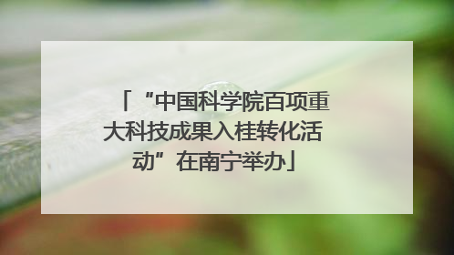 “中国科学院百项重大科技成果入桂转化活动”在南宁举办