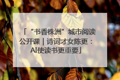 “书香株洲”城市阅读公开课｜诗词才女陈更：AI使读书更重要