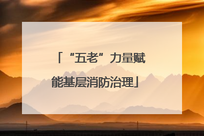 “五老”力量赋能基层消防治理