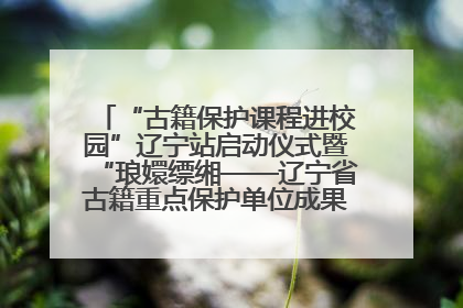 “古籍保护课程进校园”辽宁站启动仪式暨“琅嬛缥缃——辽宁省古籍重点保护单位成果展”在辽宁大学举行