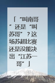 “叫南哥”还是“叫苏哥”？这场苏超比赛还是没能决出“江苏一哥”