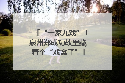 “十家九戏”！泉州郑成功故里藏着个“戏窝子”