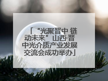 “光聚晋中 链动未来”山西·晋中光介质产业发展交流会成功举办