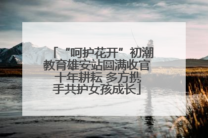 “呵护花开”初潮教育雄安站圆满收官 十年耕耘 多方携手共护女孩成长