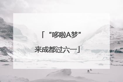“哆啦A梦”来成都过六一