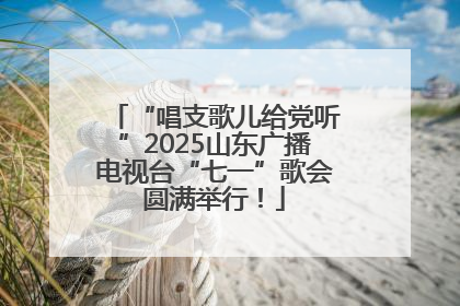 “唱支歌儿给党听”2025山东广播电视台“七一”歌会圆满举行！