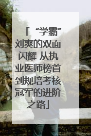 “学霸”刘爽的双面闪耀 从执业医师榜首到规培考核冠军的进阶之路