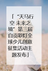 “天马行空 未来之境”第三届自贡彩灯全球少儿创意征集活动主题发布