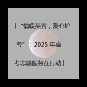“情暖芙蓉，爱心护考”：2025 年高考志愿服务在行动