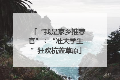 “我是家乡推荐官”：“准大学生”狂欢杭盖草原