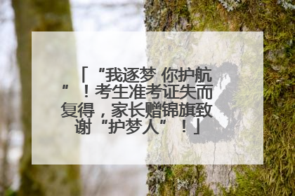 “我逐梦 你护航”！考生准考证失而复得，家长赠锦旗致谢“护梦人”！