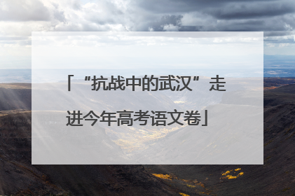 “抗战中的武汉”走进今年高考语文卷