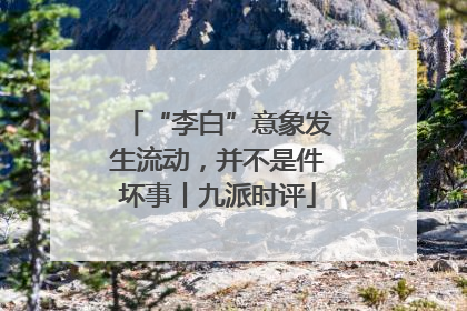 “李白”意象发生流动，并不是件坏事丨九派时评