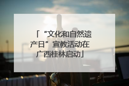 “文化和自然遗产日”宣教活动在广西桂林启动