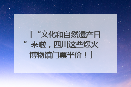 “文化和自然遗产日”来啦，四川这些爆火博物馆门票半价！