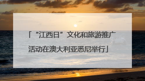 “江西日”文化和旅游推广活动在澳大利亚悉尼举行