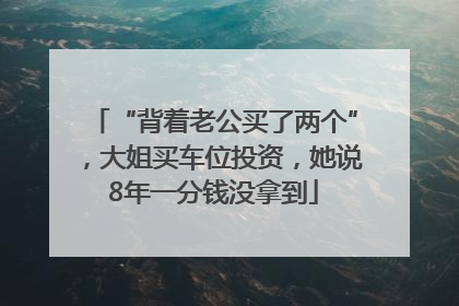 “背着老公买了两个”，大姐买车位投资，她说8年一分钱没拿到
