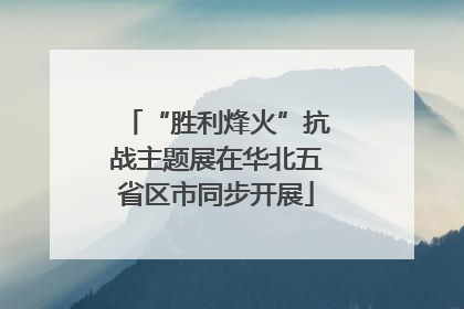 “胜利烽火”抗战主题展在华北五省区市同步开展