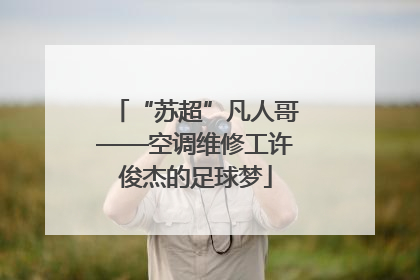 “苏超”凡人哥——空调维修工许俊杰的足球梦