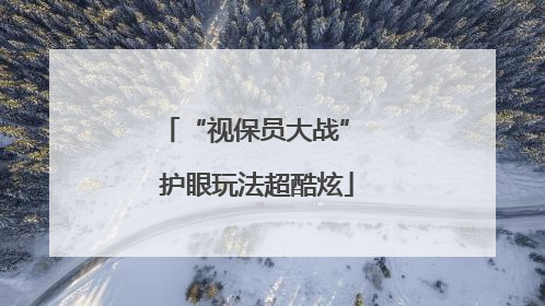 “视保员大战” 护眼玩法超酷炫