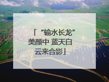 “输水长龙”美颜中 蓝天白云来合影