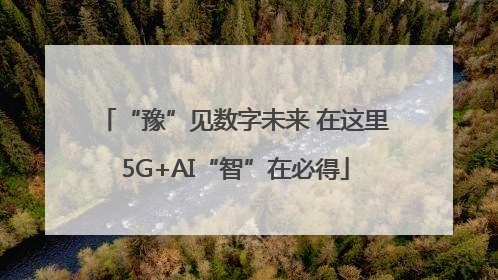 “豫”见数字未来 在这里5G+AI“智”在必得