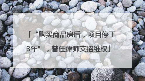 “购买商品房后，项目停工3年”，曾佳律师支招维权