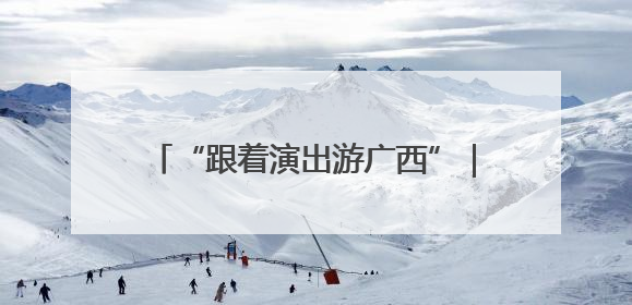 “跟着演出游广西”｜培育“以演带游、以游促消”文旅消费新生态