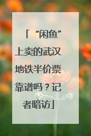 “闲鱼”上卖的武汉地铁半价票靠谱吗？记者暗访