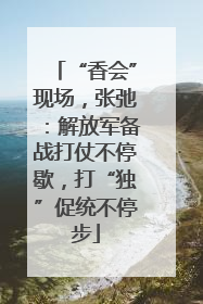 “香会”现场，张弛：解放军备战打仗不停歇，打“独”促统不停步