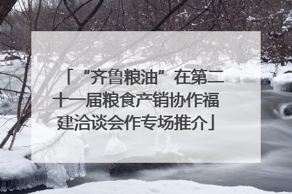 “齐鲁粮油”在第二十一届粮食产销协作福建洽谈会作专场推介